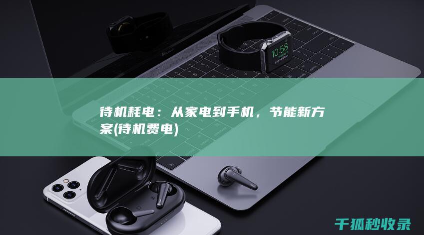待机耗电：从家电到手机，节能新方案 (待机费电)