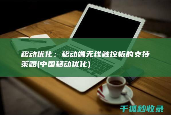 移动优化：移动端无线触控板的支持策略 (中国移动优化)